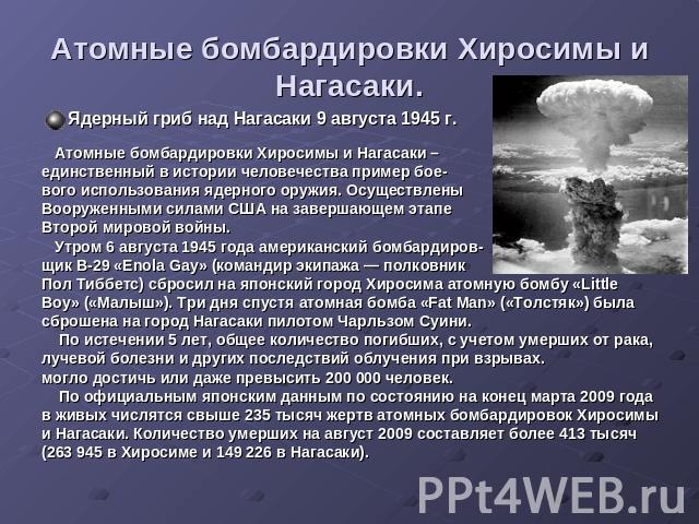 Атомные бомбардировки Хиросимы и Нагасаки. Ядерный гриб над Нагасаки 9 августа 1945 г. Атомные бомбардировки Хиросимы и Нагасаки – единственный в истории человечества пример бое-вого использования ядерного оружия. ОсуществленыВооруженными силами США…