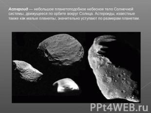 Астероид — небольшое планетоподобное небесное тело Солнечной системы, движущееся