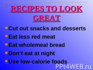 RECIPES TO LOOK GREAT Cut out snacks and dessertsEat less red meat Eat wholemeal