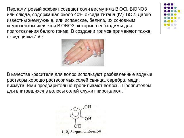 Перламутровый эффект создают соли висмутила BiOCl, BiONO3 или слюда, содержащая около 40% оксида титана (IV) TiO2. Давно известны жемчужные, или испанские, белила, их основным компонентом является BiONO3, которые необходимы для приготовления белого …