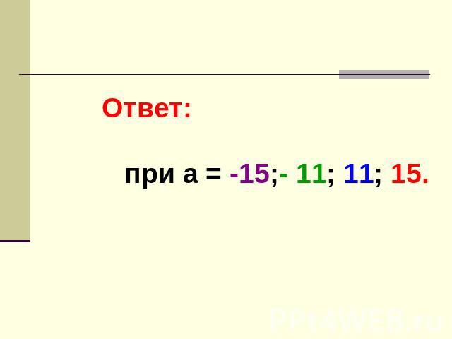Ответ: при а = -15;- 11; 11; 15.