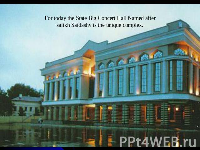 For today the State Big Concert Hall Named after salikh Saidashy is the unique complex.