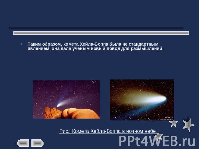 Таким образом, комета Хейла-Боппа была не стандартным явлением, она дала учёным новый повод для размышлений.Рис.: Комета Хейла-Боппа в ночном небе.
