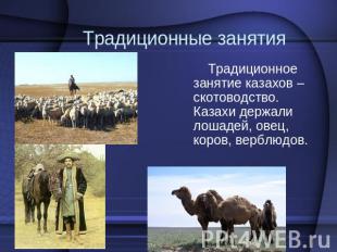 Традиционные занятия Традиционное занятие казахов – скотоводство. Казахи держали