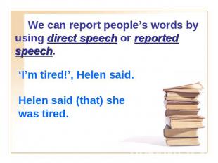 We can report people’s words by using direct speech or reported speech. ‘I’m tir