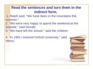 Read the sentences and turn them in the indirect form.  1. Ralph said, "We have