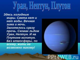 Уран, Нептун, ПлутонЗдесь холодные миры. Света нет и нет воды. Вечная зима и ноч