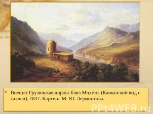 Военно-Грузинская дорога близ Мцхеты (Кавказский вид с саклей). 1837. Картина М.