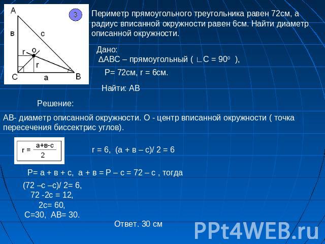 Периметр прямоугольного треугольника равен 72см, а радиус вписанной окружности равен 6см. Найти диаметр описанной окружности.АВ- диаметр описанной окружности. О - центр вписанной окружности ( точка пересечения биссектрис углов). (72 –с –с)/ 2= 6,72 …