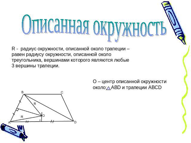 Описанная окружностьR - радиус окружности, описанной около трапеции – равен радиусу окружности, описанной около треугольника, вершинами которого являются любые 3 вершины трапеции.О – центр описанной окружности около ABD и трапеции ABCD