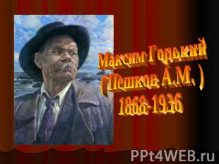 Максим Горький( Пешков А.М. )1868-1936