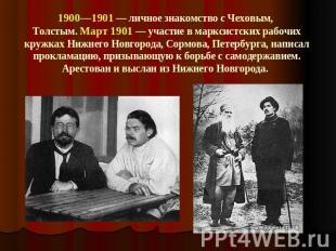 1900—1901 — личное знакомство с Чеховым, Толстым. Март 1901 — участие в марксист