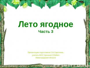 Лето ягодноеЧасть 3 Презентацию подготовила С.Ф.Сироткина,учитель МОУ Уренской С