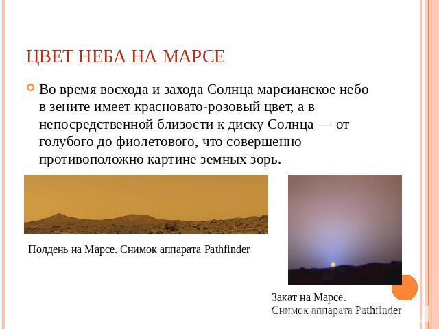 Цвет неба на Марсе Во время восхода и захода Солнца марсианское небо в зените имеет красновато-розовый цвет, а в непосредственной близости к диску Солнца — от голубого до фиолетового, что совершенно противоположно картине земных зорь.Полдень на Марс…