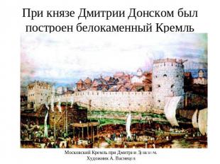При князе Дмитрии Донском был построен белокаменный Кремль