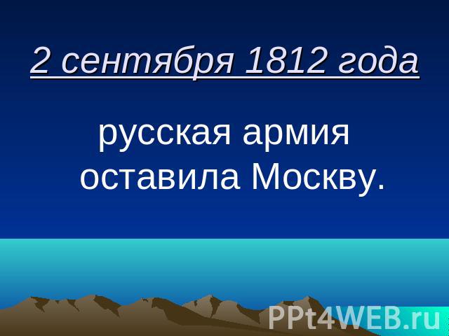 2 сентября 1812 года русская армия оставила Москву.