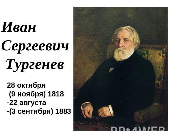 Иван Сергеевич Тургенев28 октября (9 ноября) 1818 22 августа (3 сентября) 1883
