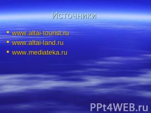 Источники www.altai-tourist.ru www.altai-land.ru www.mediateka.ru