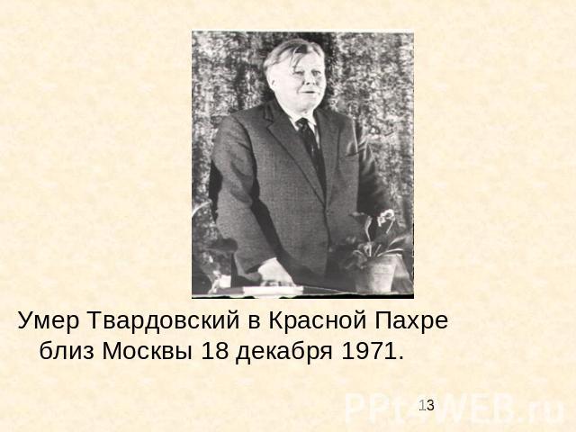 Умер Твардовский в Красной Пахре близ Москвы 18 декабря 1971.