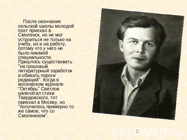 После окончания сельской школы молодой поэт приехал в Смоленск, но не мог устроиться не только на учебу, но и на работу, потому что у него не было никакой специальности. Пришлось существовать 