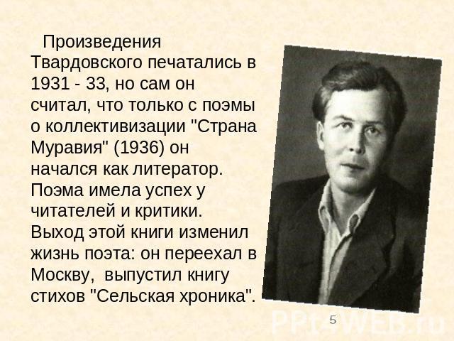 Произведения Твардовского печатались в 1931 - 33, но сам он считал, что только с поэмы о коллективизации 