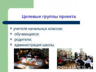 Целевые группы проекта учителя начальных классов; обучающиеся; родители; админис