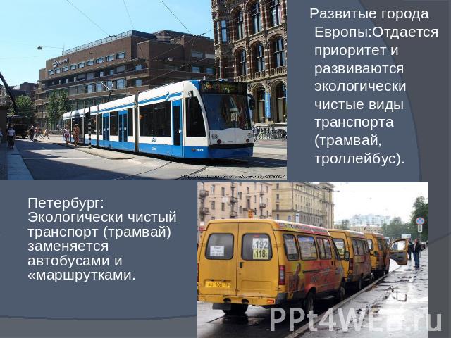 Развитые города Европы:Отдается приоритет и развиваются экологически чистые виды транспорта (трамвай, троллейбус).Петербург: Экологически чистый транспорт (трамвай) заменяется автобусами и «маршрутками.