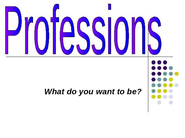 Professions What do you want to be?