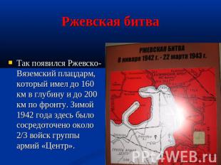 Ржевская битва Так появился Ржевско-Вяземский плацдарм, который имел до 160 км в