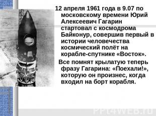 12 апреля 1961 года в 9.07 по московскому времени Юрий Алексеевич Гагарин старто