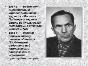 1957 г. — работает внештатным корреспондентом журнала «Москва», Публикует первые