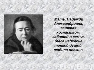 Мать, Надежда Александровна, занятая хозяйством, заботой о семье, была наделена