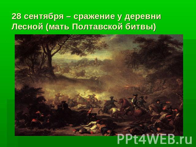 28 сентября – сражение у деревни Лесной (мать Полтавской битвы)
