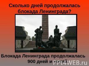 Сколько дней продолжалась блокада Ленинграда?Блокада Ленинграда продолжалась 900