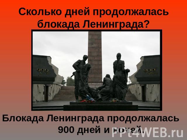 Сколько дней продолжалась блокада Ленинграда?Блокада Ленинграда продолжалась 900 дней и ночей.