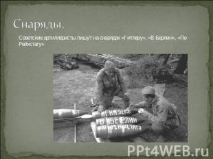 Снаряды. Советские артиллеристы пишут на снарядах «Гитлеру», «В Берлин», «По Рей