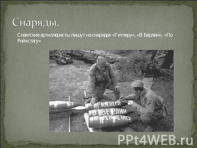 Снаряды. Советские артиллеристы пишут на снарядах «Гитлеру», «В Берлин», «По Рейхстагу»