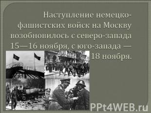 Наступление немецко-фашистских войск на Москву возобновилось с северо-запада 15—