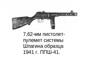 7,62-мм пистолет- пулемет системы Шпагина образца 1941 г. ППШ-41.