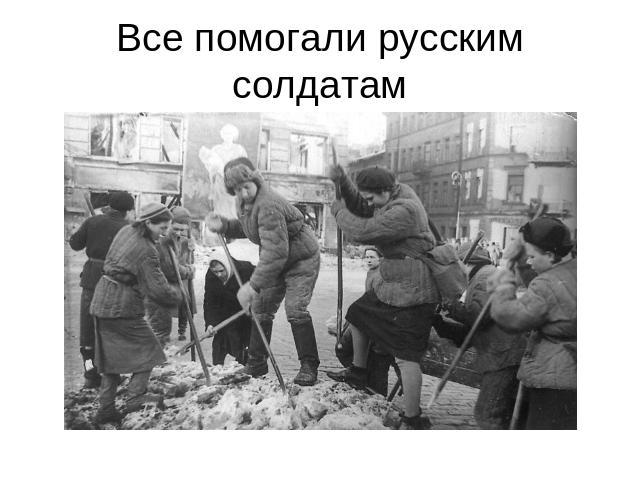 Все помогали русским солдатам