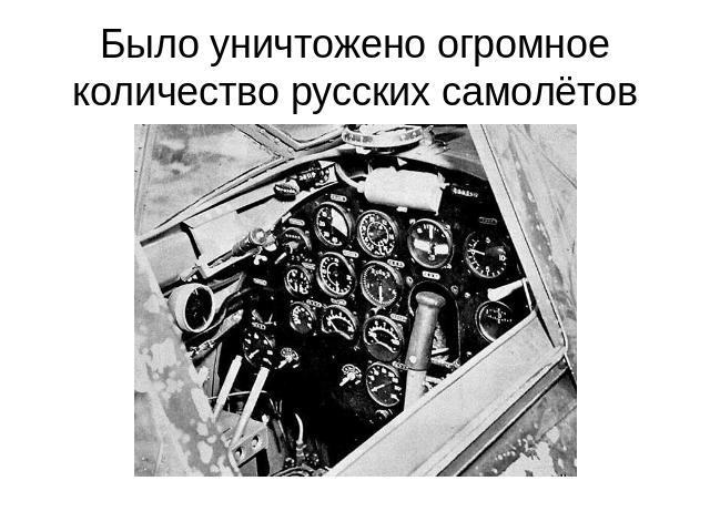 Было уничтожено огромное количество русских самолётов