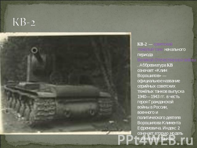 КВ-2 КВ-2 — советский тяжёлый танк начального периода Великой Отечественной войны. Аббревиатура КВ означает «Клим Ворошилов» — официальное название серийных советских тяжёлых танков выпуска 1940—1943 гг. в честь героя Гражданской войны в России, вое…