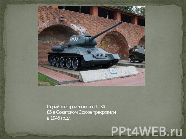 Серийное производство Т-34-85 в Советском Союзе прекратили в 1946 году.