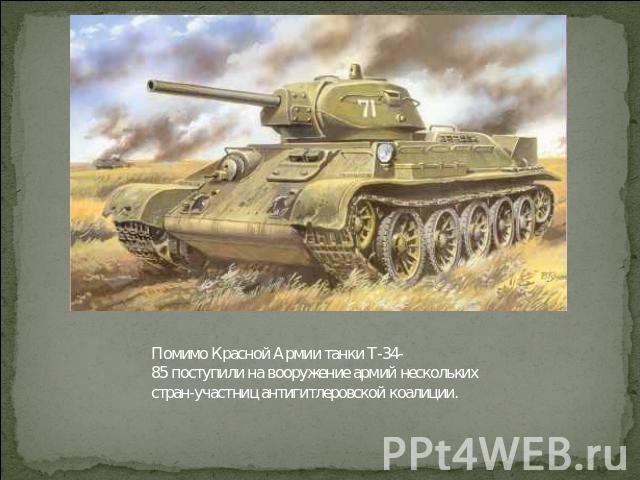 Помимо Красной Армии танки Т-34-85 поступили на вооружение армий нескольких стран-участниц антигитлеровской коалиции.