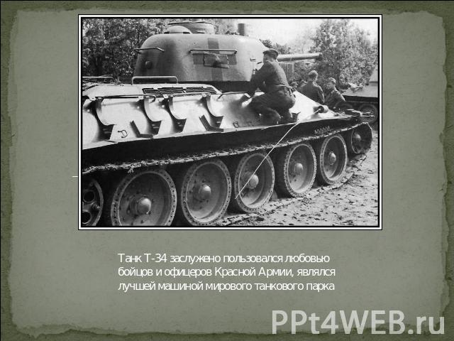 Танк Т-34 заслужено пользовался любовью бойцов и офицеров Красной Армии, являлся лучшей машиной мирового танкового парка