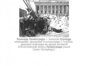 Блокада Ленинграда — военная блокада немецкими, финскими и испанскими ( Голубая