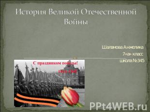 История Великой Отечественной Войны Шаламова Анжелика 7«а» класс школа №345