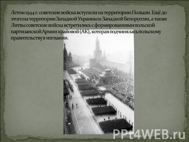 Летом 1944 г. советские войска вступили на территорию Польши. Ещё до этого на территории Западной Украины и Западной Белоруссии, а также Литвы советские войска встретились с формированиями польской партизанской Армии крайовой (АК), которая подчиняла…