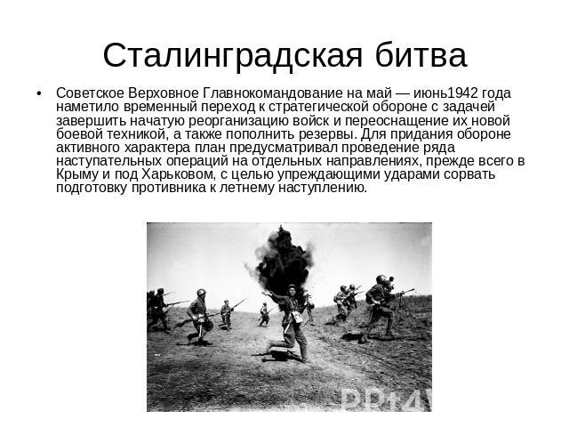 Сталинградская битва Советское Верховное Главнокомандование на май — июнь1942 года наметило временный переход к стратегической обороне с задачей завершить начатую реорганизацию войск и переоснащение их новой боевой техникой, а также пополнить резерв…