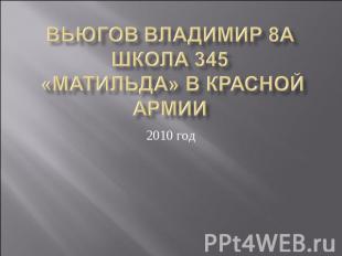 Вьюгов Владимир 8а Школа 345 «МАТИЛЬДА» В КРАСНОЙ АРМИИ 2010 год
